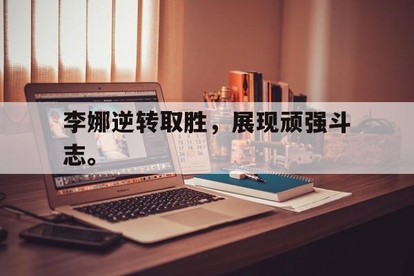IM电竞app网址-李娜逆转取胜，展现顽强斗志。