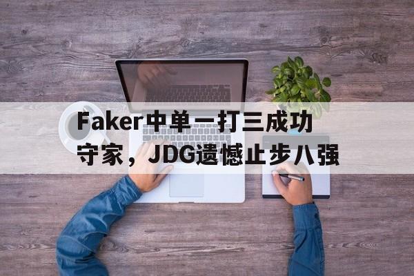 Faker中单一打三成功守家，JDG遗憾止步八强