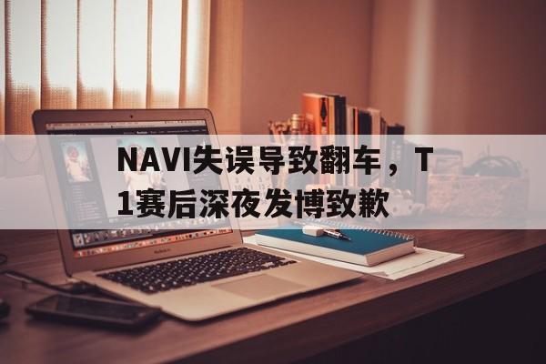 NAVI失误导致翻车，T1赛后深夜发博致歉