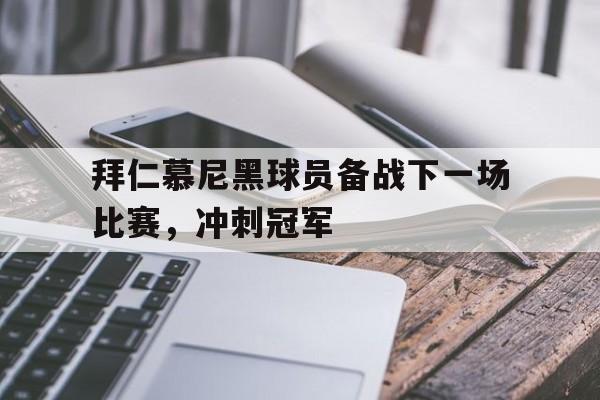 拜仁慕尼黑球员备战下一场比赛，冲刺冠军