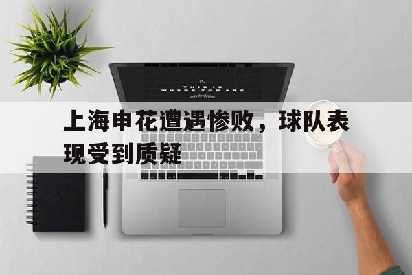 上海申花遭遇惨败，球队表现受到质疑