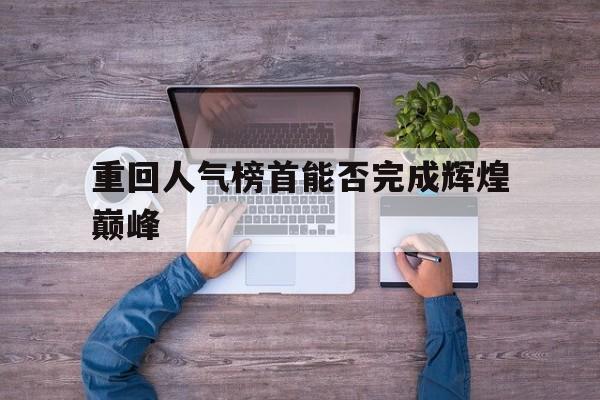 电子竞技app下载网址-重回人气榜首能否完成辉煌巅峰